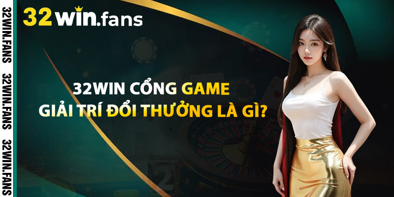 32WIN – Cổng Game Giải Trí Đổi Thưởng Là Gì?
