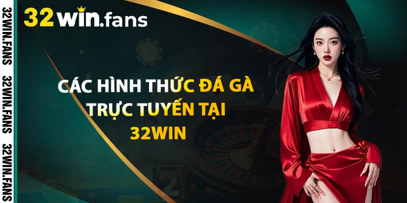 Các Hình Thức Đá Gà Trực Tuyến Tại 32WIN