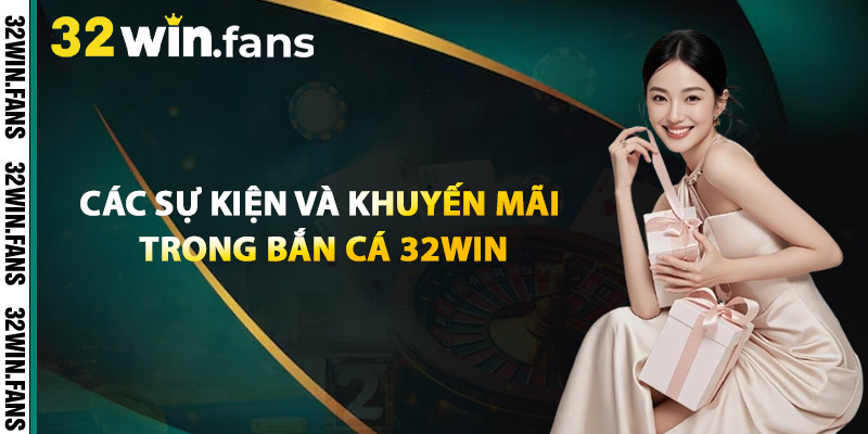 Các Sự Kiện Và Khuyến Mãi Trong Bắn Cá 32WIN