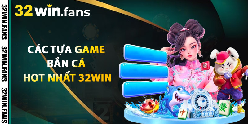 Các Tựa Game Bắn Cá Hot Nhất 32WIN