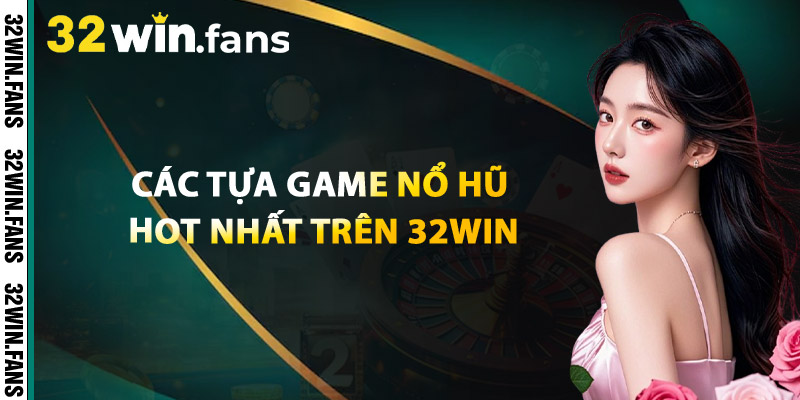 Các Tựa Game Nổ Hũ Hot Nhất Trên 32WIN