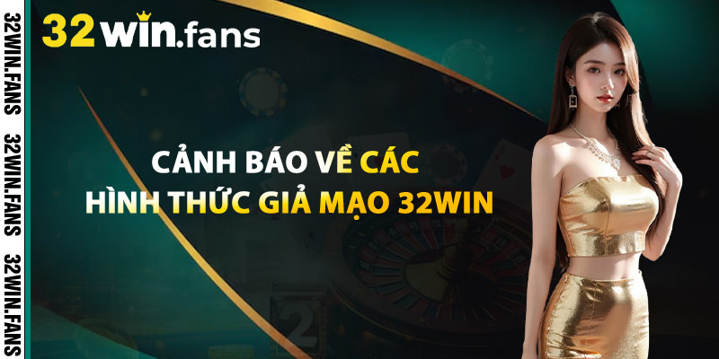 Cảnh Báo Về Các Hình Thức Giả Mạo 32WIN