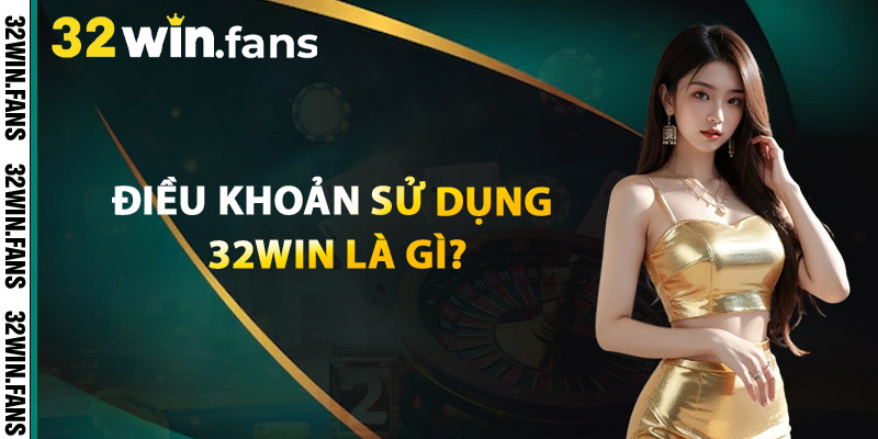 Điều Khoản Sử Dụng 32WIN Là Gì?