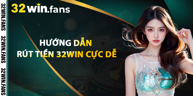 Hướng Dẫn Rút Tiền 32WIN Cực Dễ