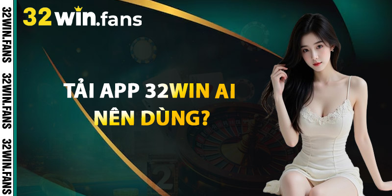 Tải App 32WIN – Ai Nên Dùng?