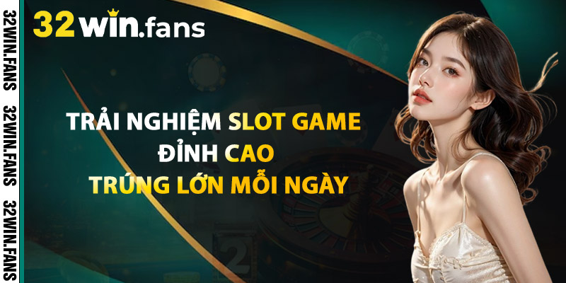 Trải Nghiệm Slot Game Đỉnh Cao, Trúng Lớn Mỗi Ngày